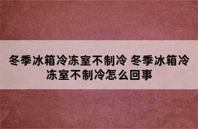 冬季冰箱冷冻室不制冷 冬季冰箱冷冻室不制冷怎么回事